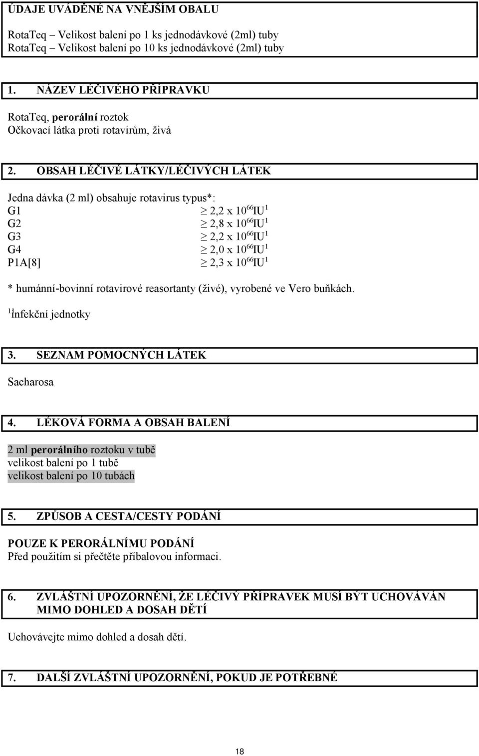 OBSAH LÉČIVÉ LÁTKY/LÉČIVÝCH LÁTEK Jedna dávka (2 ml) obsahuje rotavirus typus*: G1 2,2 x 10 66 IU 1 G2 2,8 x 10 66 IU 1 G3 2,2 x 10 66 IU 1 G4 2,0 x 10 66 IU 1 P1A[8] 2,3 x 10 66 IU 1 *