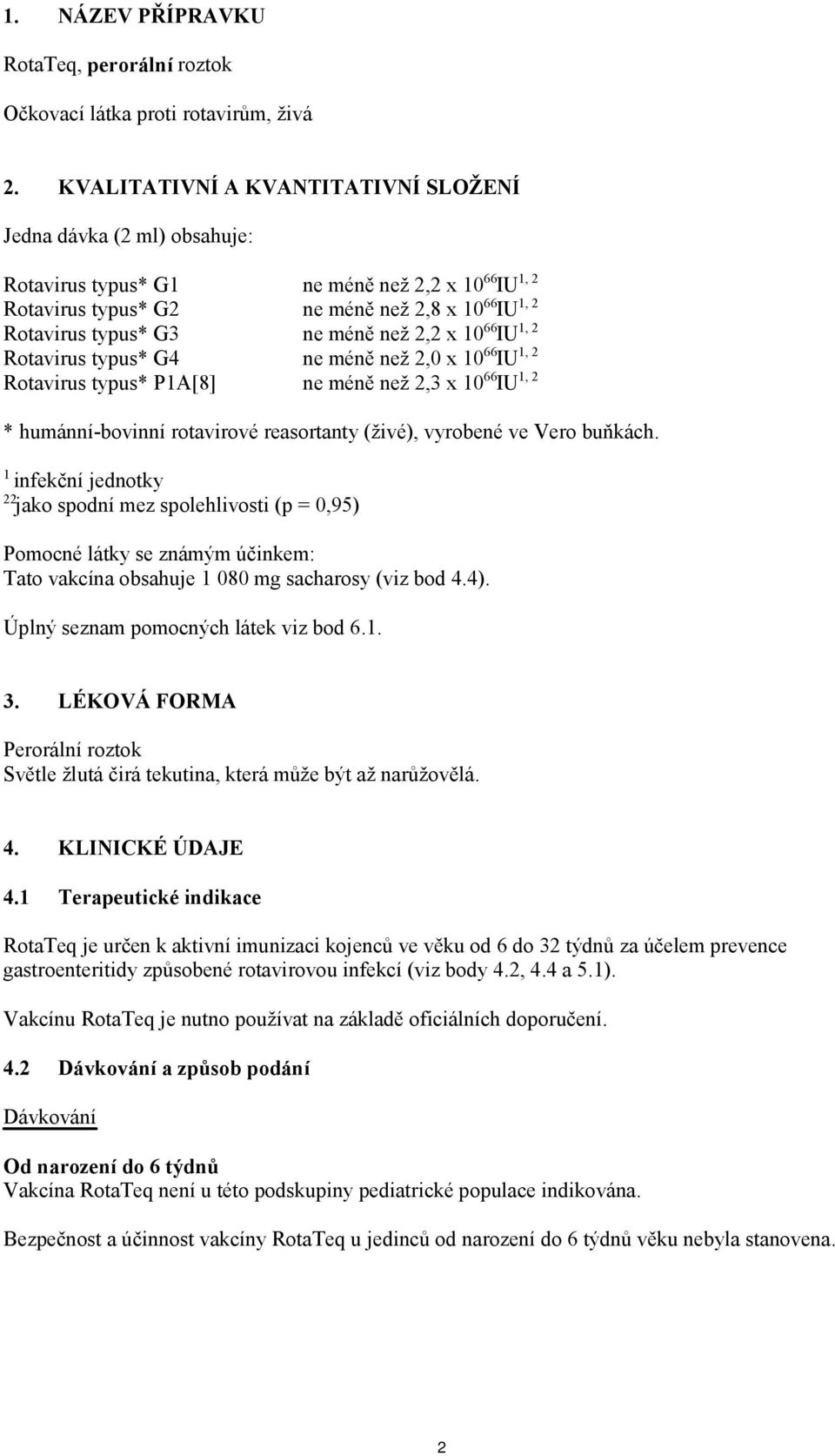 než 2,2 x 10 66 IU 1, 2 Rotavirus typus* G4 ne méně než 2,0 x 10 66 IU 1, 2 Rotavirus typus* P1A[8] ne méně než 2,3 x 10 66 IU 1, 2 * humánní-bovinní rotavirové reasortanty (živé), vyrobené ve Vero