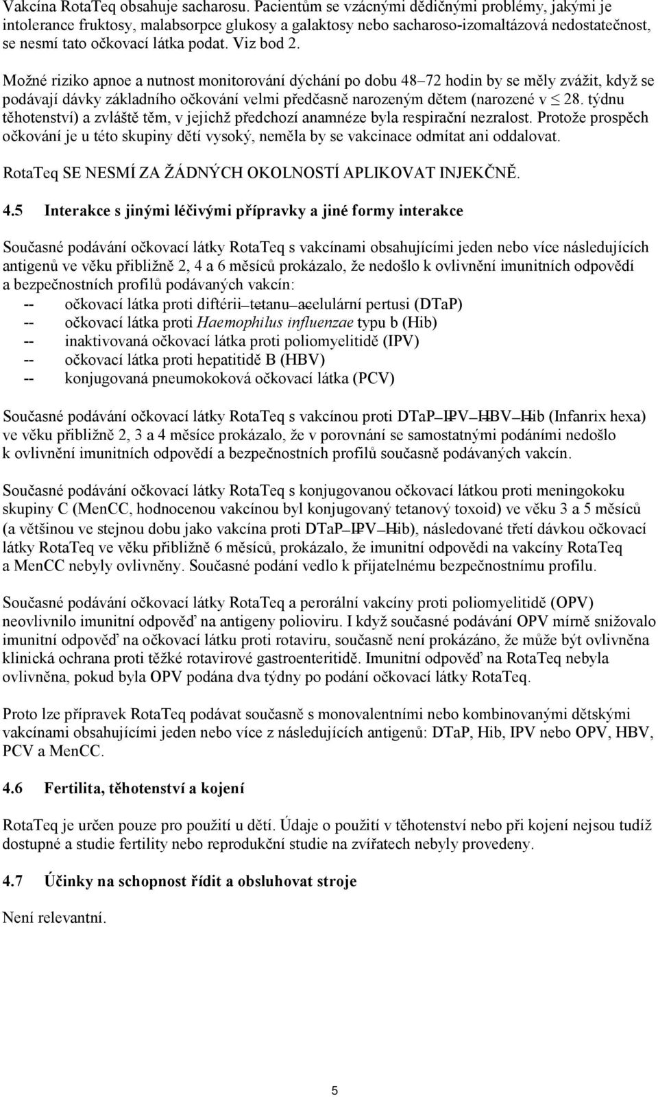 Možné riziko apnoe a nutnost monitorování dýchání po dobu 48 72 hodin by se měly zvážit, když se podávají dávky základního očkování velmi předčasně narozeným dětem (narozené v 28.