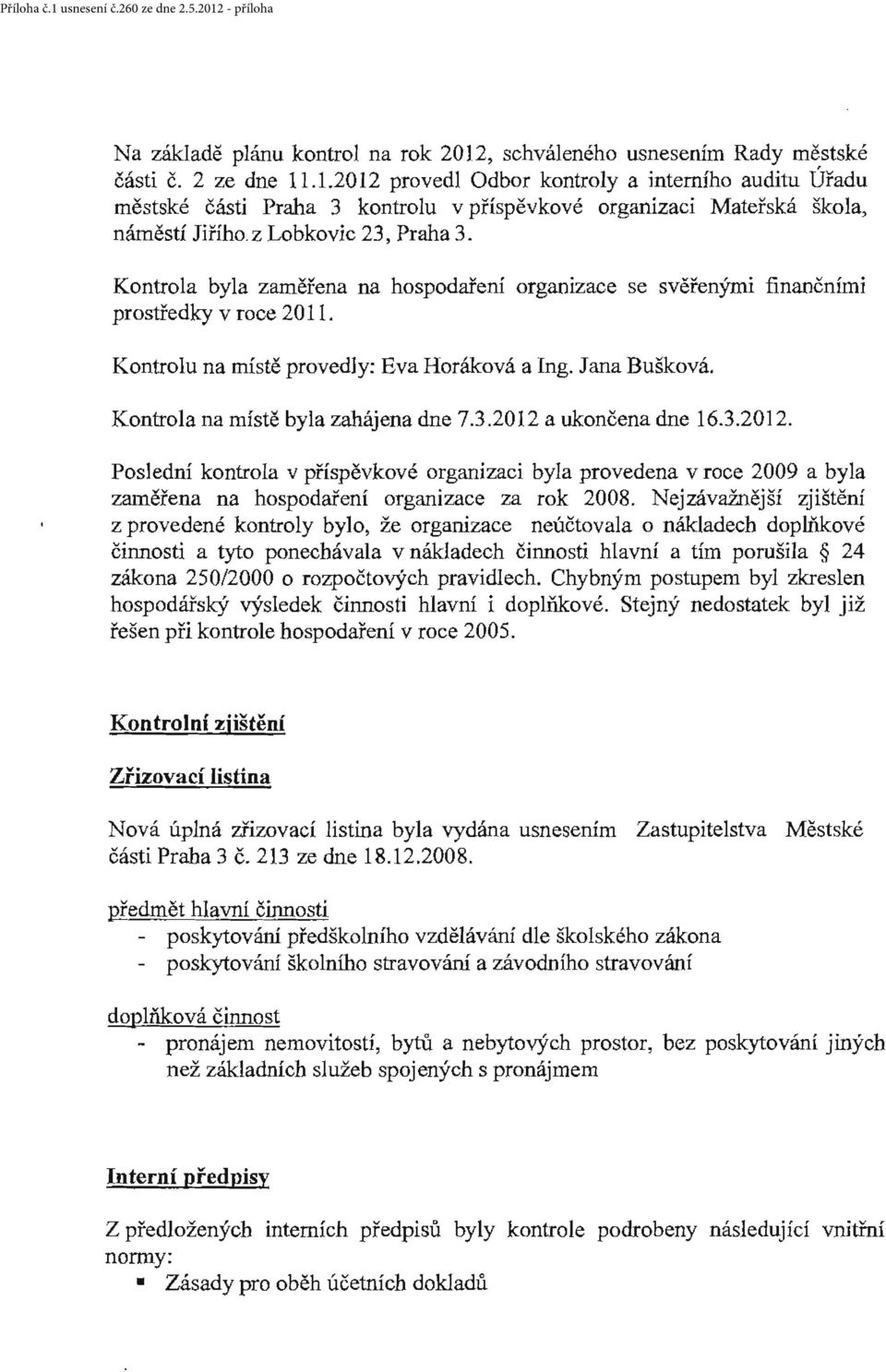 Kontrola na místě byla zahájena dne 7.3.2012 a ukončena dne 16.3.2012. Poslední kontrola v příspěvkové organizaci byla provedena v roce 2009 a byla zainěřena na hospodaření organizace za rok 2008.