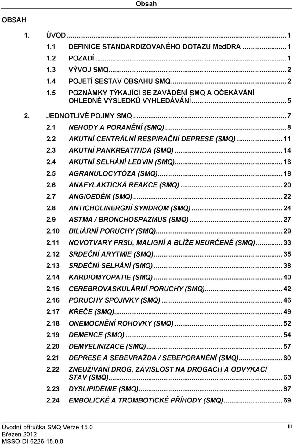 5 AGRANULOCYTÓZA (SMQ)... 18 2.6 ANAFYLAKTICKÁ REAKCE (SMQ)... 20 2.7 ANGIOEDÉM (SMQ)... 22 2.8 ANTICHOLINERGNÍ SYNDROM (SMQ)... 24 2.9 ASTMA / BRONCHOSPAZMUS (SMQ)... 27 2.10 BILIÁRNÍ PORUCHY (SMQ).