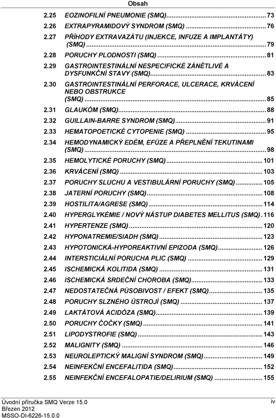 32 GUILLAIN-BARRE SYNDROM (SMQ)... 91 2.33 HEMATOPOETICKÉ CYTOPENIE (SMQ)... 95 2.34 HEMODYNAMICKÝ EDÉM, EFÚZE A PŘEPLNĚNÍ TEKUTINAMI (SMQ)... 98 2.35 HEMOLYTICKÉ PORUCHY (SMQ)... 101 2.