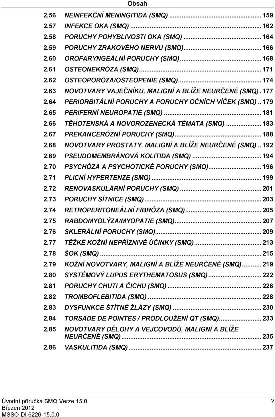 . 179 2.65 PERIFERNÍ NEUROPATIE (SMQ)... 181 2.66 TĚHOTENSKÁ A NOVOROZENECKÁ TÉMATA (SMQ)... 183 2.67 PREKANCERÓZNÍ PORUCHY (SMQ)... 188 2.68 NOVOTVARY PROSTATY, MALIGNÍ A BLÍŽE NEURČENÉ (SMQ).. 192 2.