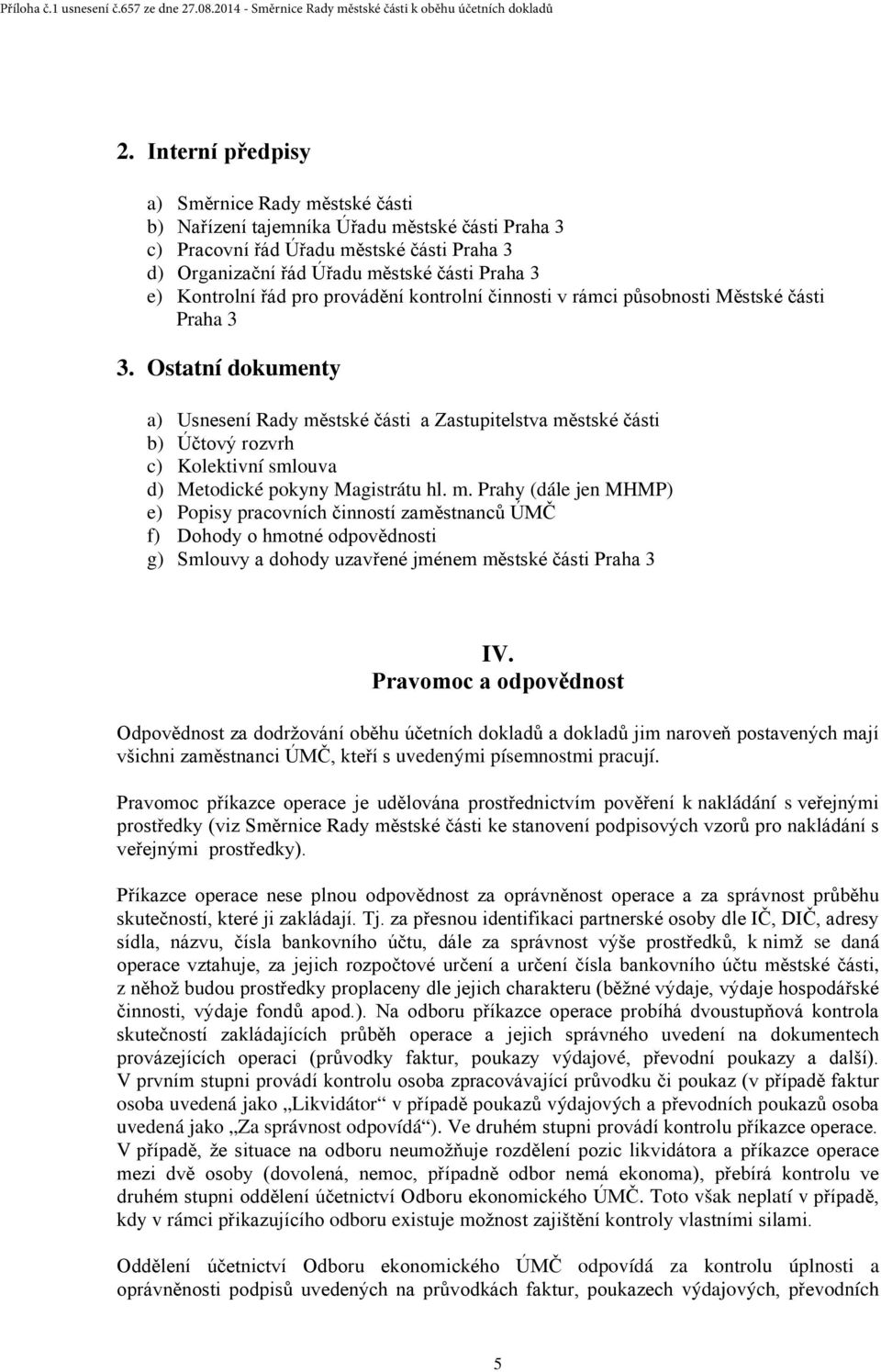 Ostatní dokumenty a) Usnesení Rady městské části a Zastupitelstva městské části b) Účtový rozvrh c) Kolektivní smlouva d) Metodické pokyny Magistrátu hl. m. Prahy (dále jen MHMP) e) Popisy pracovních činností zaměstnanců ÚMČ f) Dohody o hmotné odpovědnosti g) Smlouvy a dohody uzavřené jménem městské části Praha 3 IV.