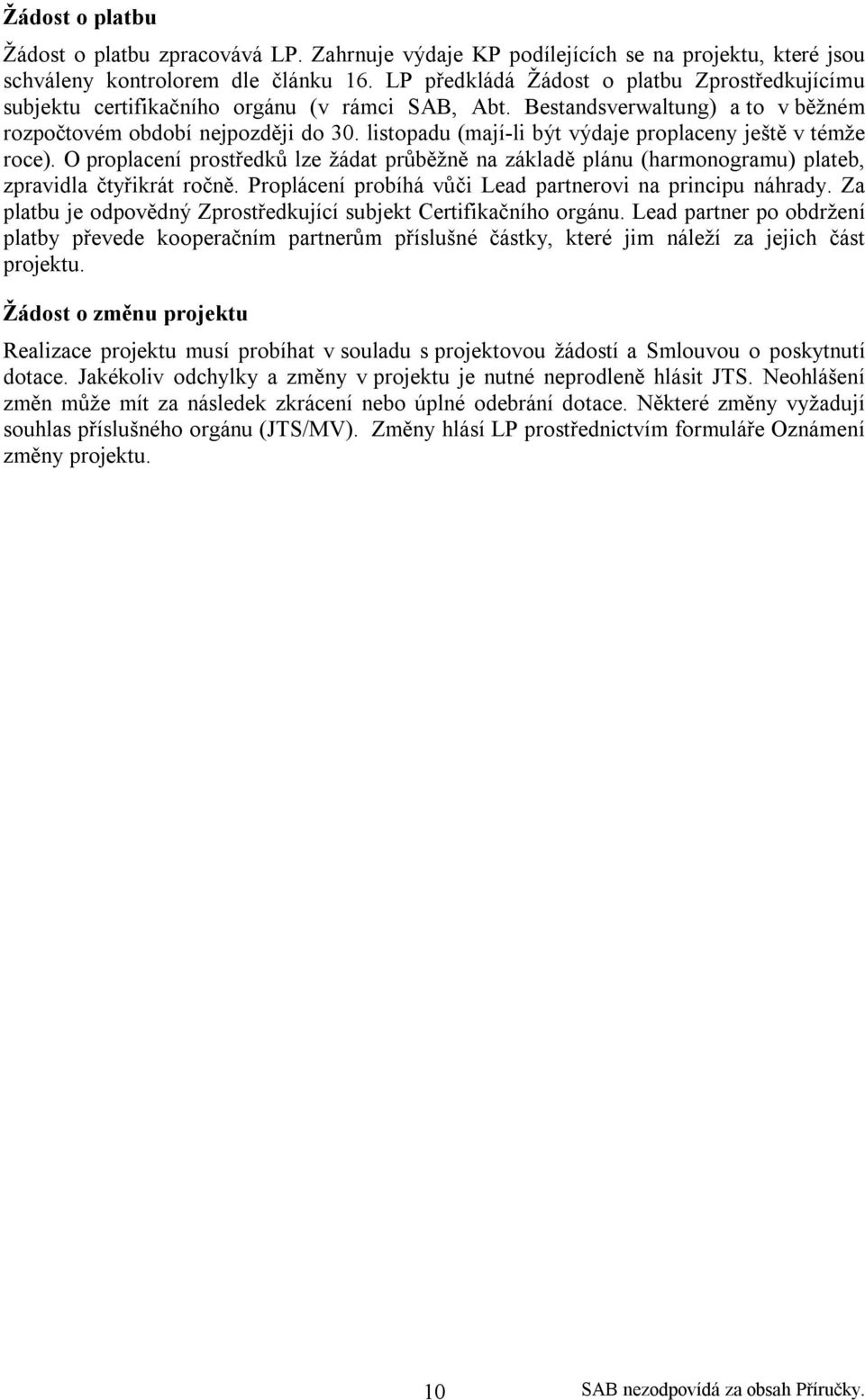 listopadu (mají-li být výdaje proplaceny ještě v témže roce). O proplacení prostředků lze žádat průběžně na základě plánu (harmonogramu) plateb, zpravidla čtyřikrát ročně.