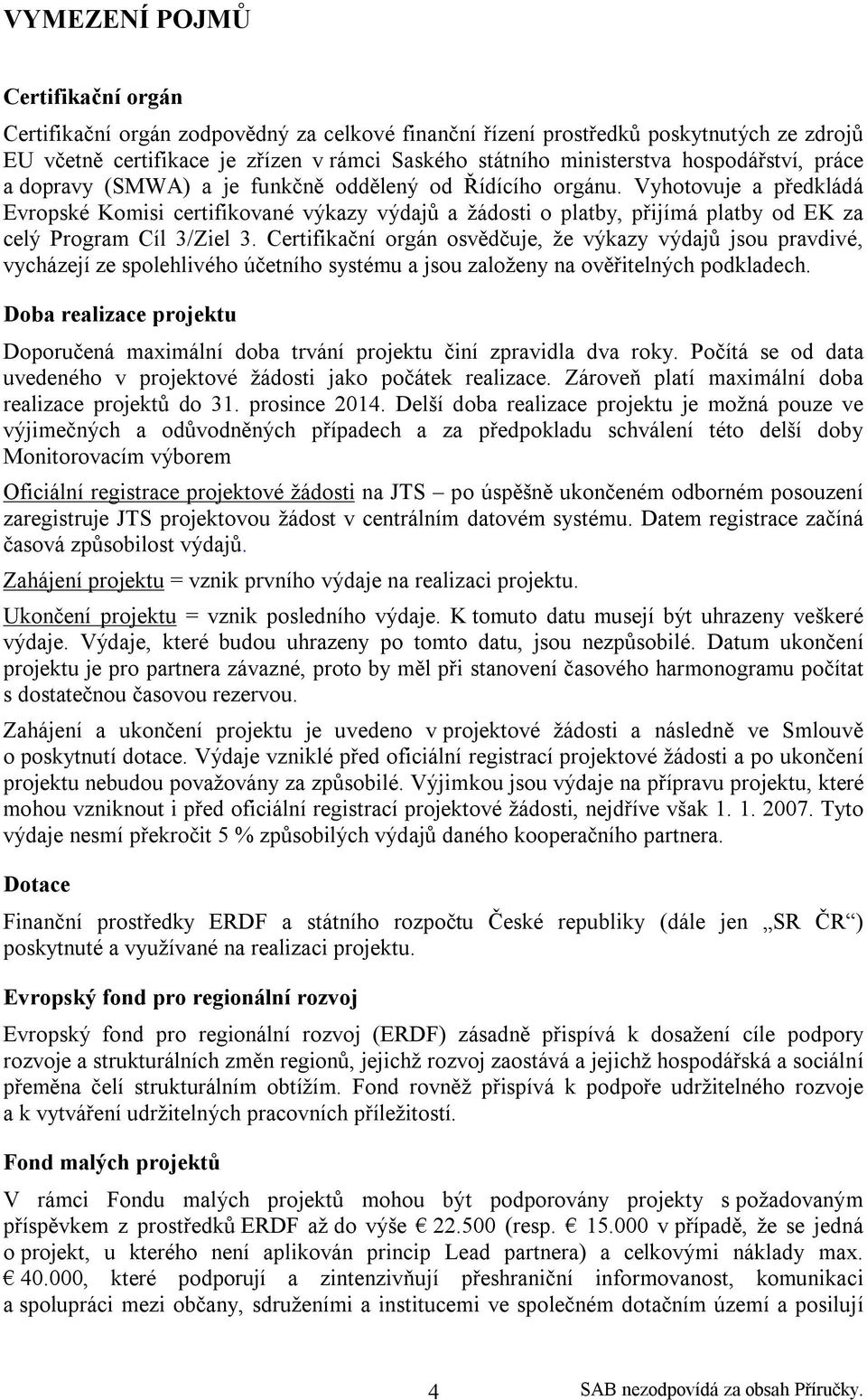 Vyhotovuje a předkládá Evropské Komisi certifikované výkazy výdajů a žádosti o platby, přijímá platby od EK za celý Program Cíl 3/Ziel 3.