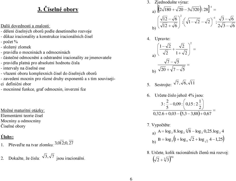 druhy eponentů s tím související definiční oor - mocninné funkce, grf odmocnin, inverzní fce Moţné mturitní otázky: Elementární teorie čísel Mocniny odmocniny Číselné oory Úlohy:.