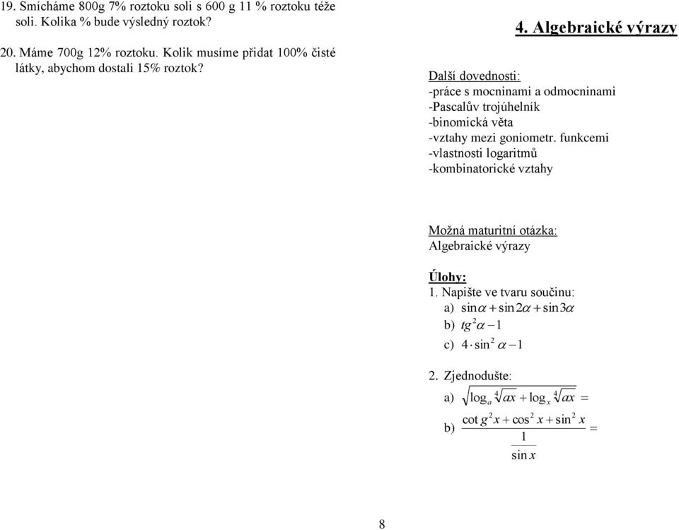 . Algerické výrzy Dlší dovednosti: -práce s mocninmi odmocninmi -Psclův trojúhelník -inomická vět -vzthy mezi goniometr.