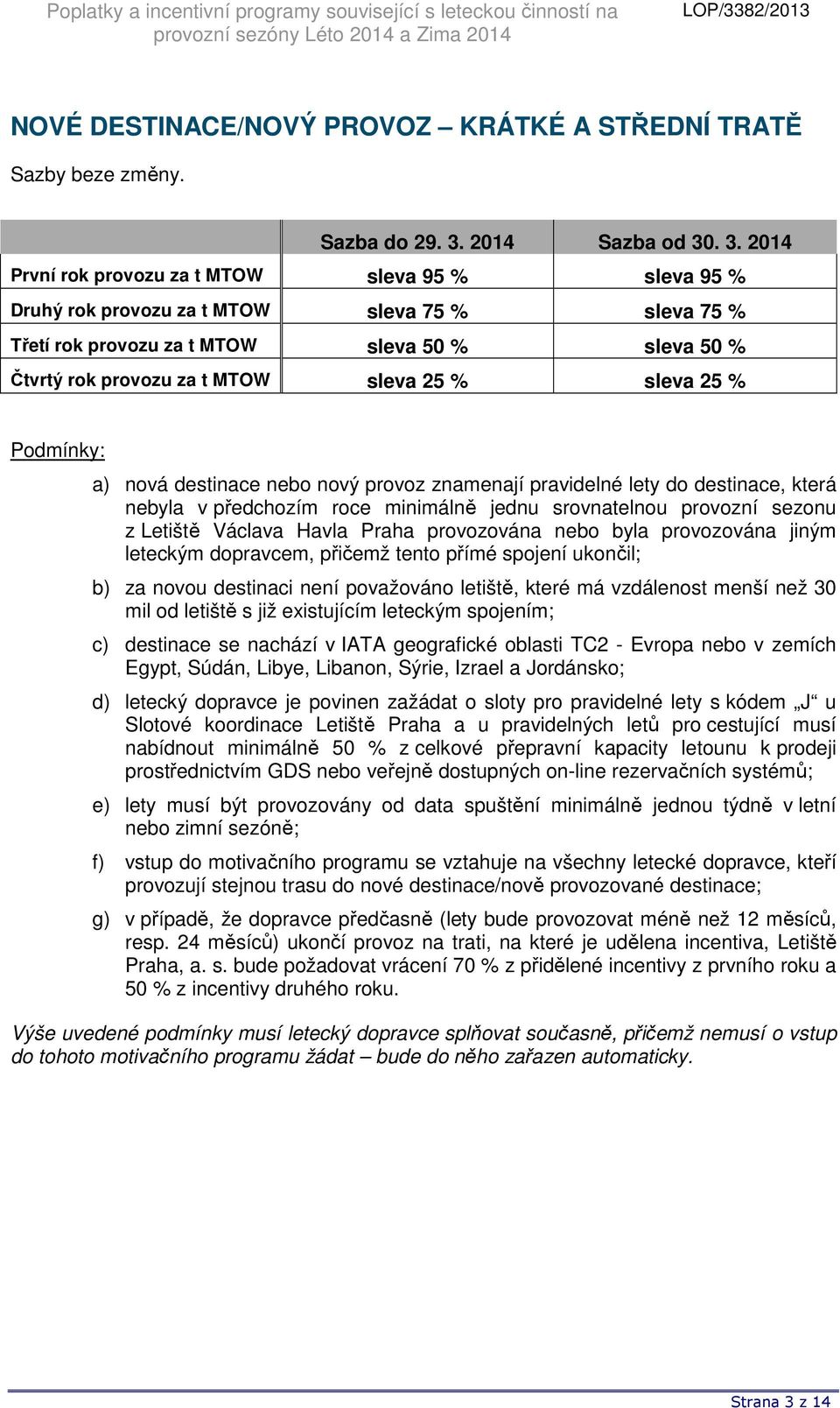 % a) nová destinace nebo nový provoz znamenají pravidelné lety do destinace, která nebyla v předchozím roce minimálně jednu srovnatelnou provozní sezonu z Letiště Václava Havla Praha provozována nebo