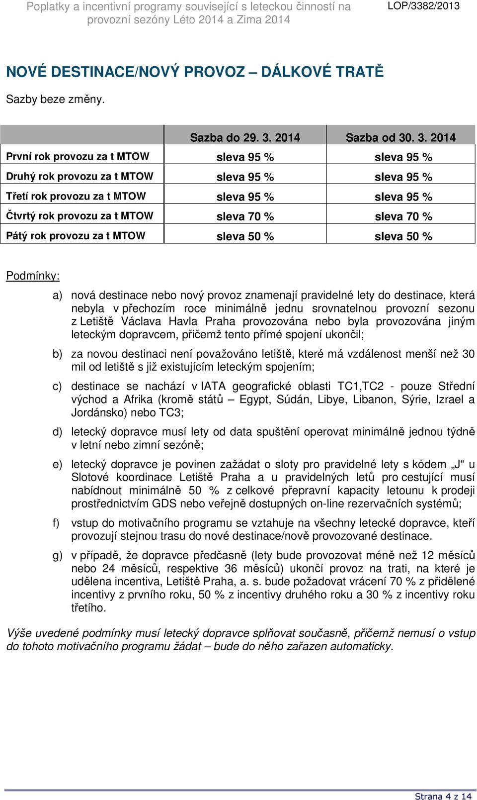 % Pátý rok provozu za t MTOW sleva 50 % sleva 50 % a) nová destinace nebo nový provoz znamenají pravidelné lety do destinace, která nebyla v přechozím roce minimálně jednu srovnatelnou provozní