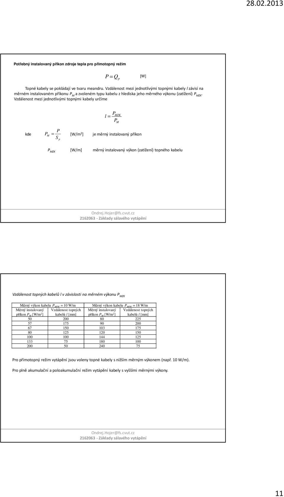 Vzdálenost mezi jednotlivými topnými kabely určíme p P l = P MZK P kde P M = [W/m 2 ] jeměrný instalovaný příkon S M P MZK [W/m] měrnýinstalovaný výkon(zatížení) topného kabelu Vzdálenost topných