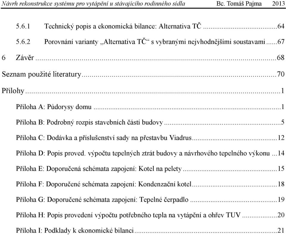 výpočtu tepelných ztrát budovy a návrhového tepelného výkonu... 14 Příloha E: Doporučená schémata zapojení: Kotel na pelety... 15 Příloha F: Doporučené schémata zapojení: Kondenzační kotel.