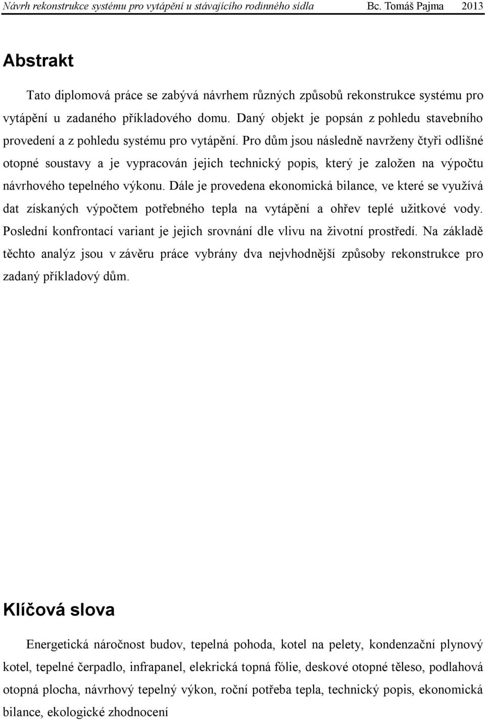 Pro dům jsou následně navrženy čtyři odlišné otopné soustavy a je vypracován jejich technický popis, který je založen na výpočtu návrhového tepelného výkonu.