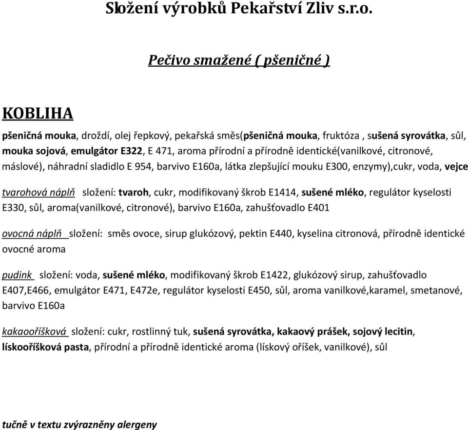 E440, kyselina citronová, přírodně identické ovocné aroma pudink složení: voda, sušené mléko, modifikovaný škrob E1422, glukózový sirup, zahušťovadlo E407,E466, emulgátor E471, E472e, regulátor