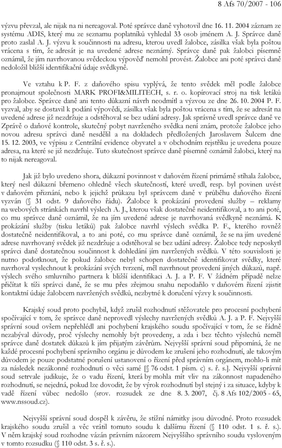 Správce daně pak žalobci písemně oznámil, že jím navrhovanou svědeckou výpověď nemohl provést. Žalobce ani poté správci daně nedoložil bližší identifikační údaje svědkyně. Ve vztahu k P. F.