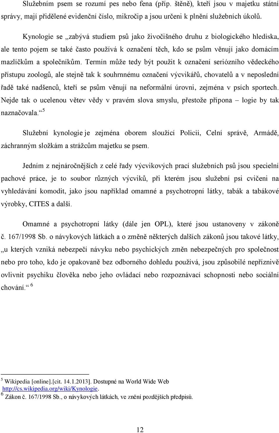 Termín může tedy být použit k označení seriózního vědeckého přístupu zoologů, ale stejně tak k souhrnnému označení výcvikářů, chovatelů a v neposlední řadě také nadšenců, kteří se psům věnují na