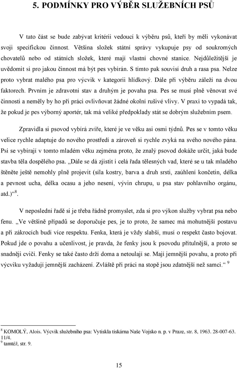 S tímto pak souvisí druh a rasa psa. Nelze proto vybrat malého psa pro výcvik v kategorii hlídkový. Dále při výběru záleží na dvou faktorech. Prvním je zdravotní stav a druhým je povaha psa.