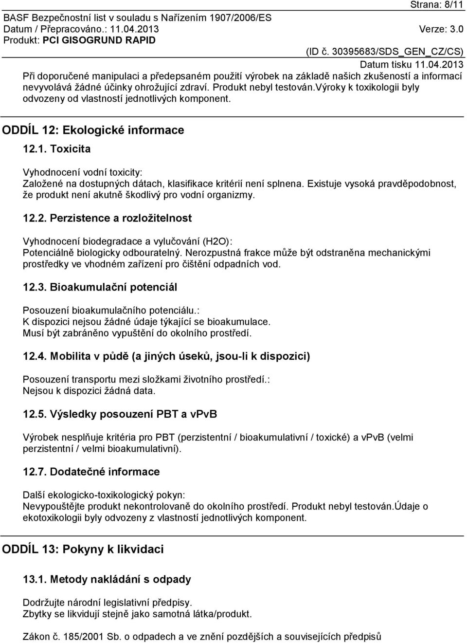 Existuje vysoká pravděpodobnost, že produkt není akutně škodlivý pro vodní organizmy. 12.2. Perzistence a rozložitelnost Vyhodnocení biodegradace a vylučování (H2O): Potenciálně biologicky odbouratelný.