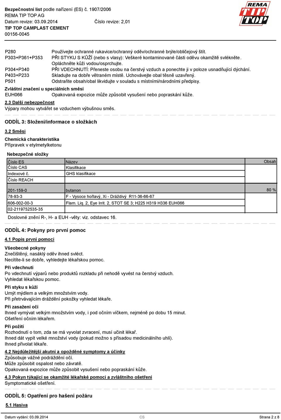 Odstraňte obsah/obal likvidujte v souladu s místními/národními předpisy. Zvláštní značení u speciálních směsí EUH066 2. Další nebezpečnost Výpary mohou vytvářet se vzduchem výbušnou směs.