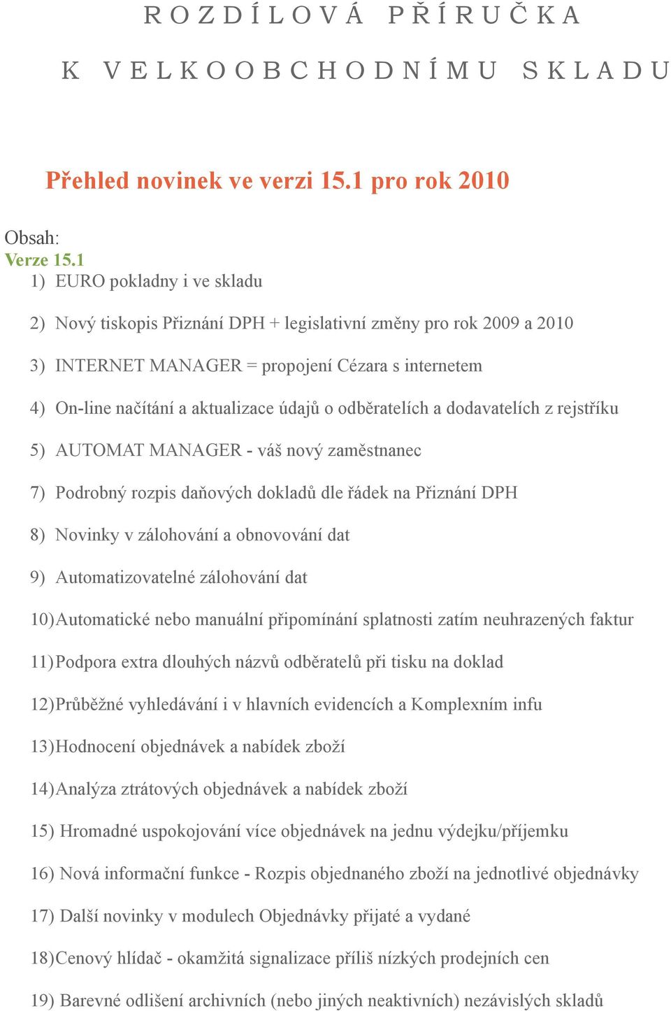 odběratelích a dodavatelích z rejstříku 5) AUTOMAT MANAGER - váš nový zaměstnanec 7) Podrobný rozpis daňových dokladů dle řádek na Přiznání DPH 8) Novinky v zálohování a obnovování dat 9)