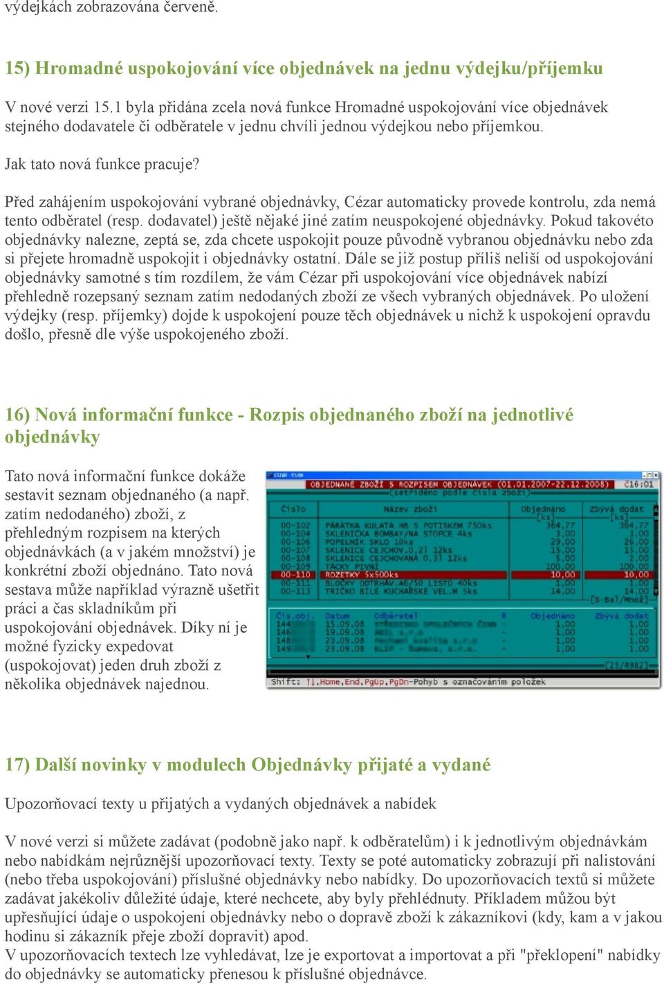 Před zahájením uspokojování vybrané objednávky, Cézar automaticky provede kontrolu, zda nemá tento odběratel (resp. dodavatel) ještě nějaké jiné zatím neuspokojené objednávky.