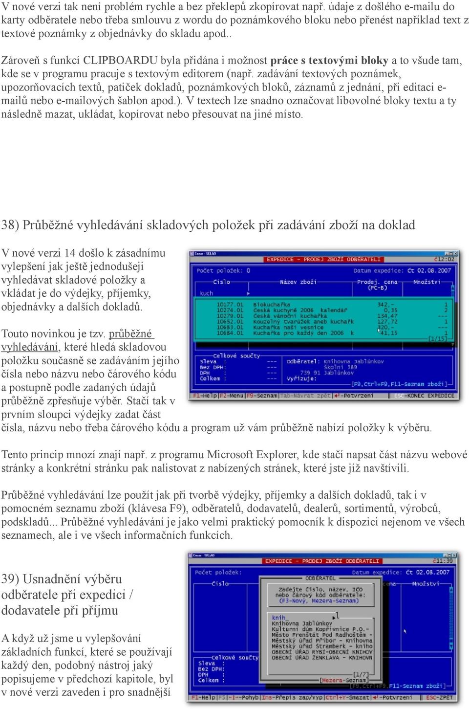 . Zároveň s funkcí CLIPBOARDU byla přidána i možnost práce s textovými bloky a to všude tam, kde se v programu pracuje s textovým editorem (např.