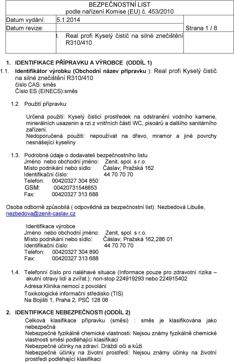 Nedoporučená použití: nepoužívat na dřevo, mramor a jiné povrchy nesnášející kyseliny 1.3. Podrobné údaje o dodavateli bezpečnostního listu Jméno nebo obchodní jméno: Zenit, spol. s r.o. Místo