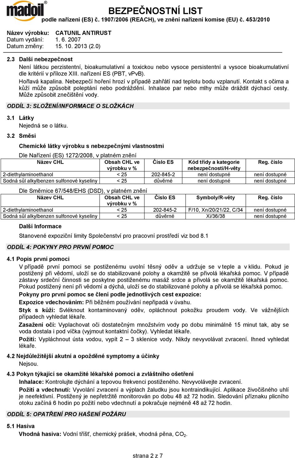 Může způsobit znečištění vody. ODDÍL 3: SLOŽENÍ/INFORMACE O SLOŽKÁCH 3.1 Látky Nejedná se o látku. 3.2 Směsi Chemické látky výrobku s nebezpečnými vlastnostmi Dle Nařízení (ES) 1272/2008, v platném znění Název CHL Obsah CHL ve Číslo ES Kód třídy a kategorie Reg.