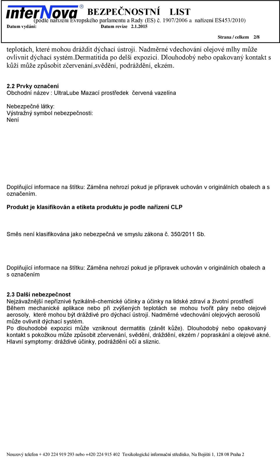 2 Prvky označení Obchodní název : UltraLube Mazací prostředek červená vazelína Nebezpečné látky: Výstražný symbol nebezpečnosti: Není Doplňující informace na štítku: Záměna nehrozí pokud je přípravek