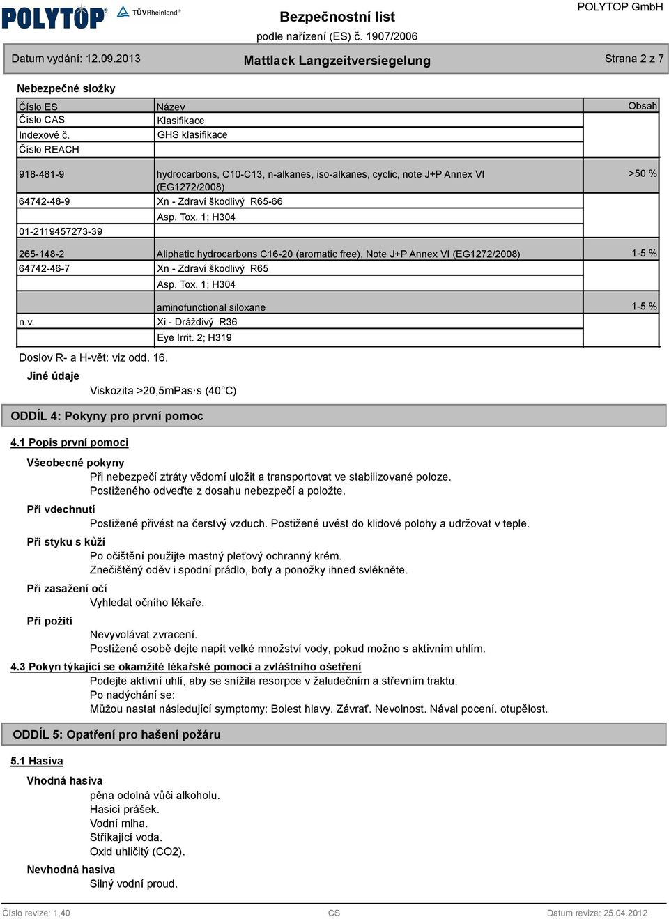 Zdraví škodlivý R65-66 Asp. Tox. 1; H304 Aliphatic hydrocarbons C16-20 (aromatic free), Note J+P Annex VI (EG1272/2008) Xn - Zdraví škodlivý R65 Asp. Tox. 1; H304 Obsah >50 % 1-5 % n.v. Doslov R- a H-vět: viz odd.