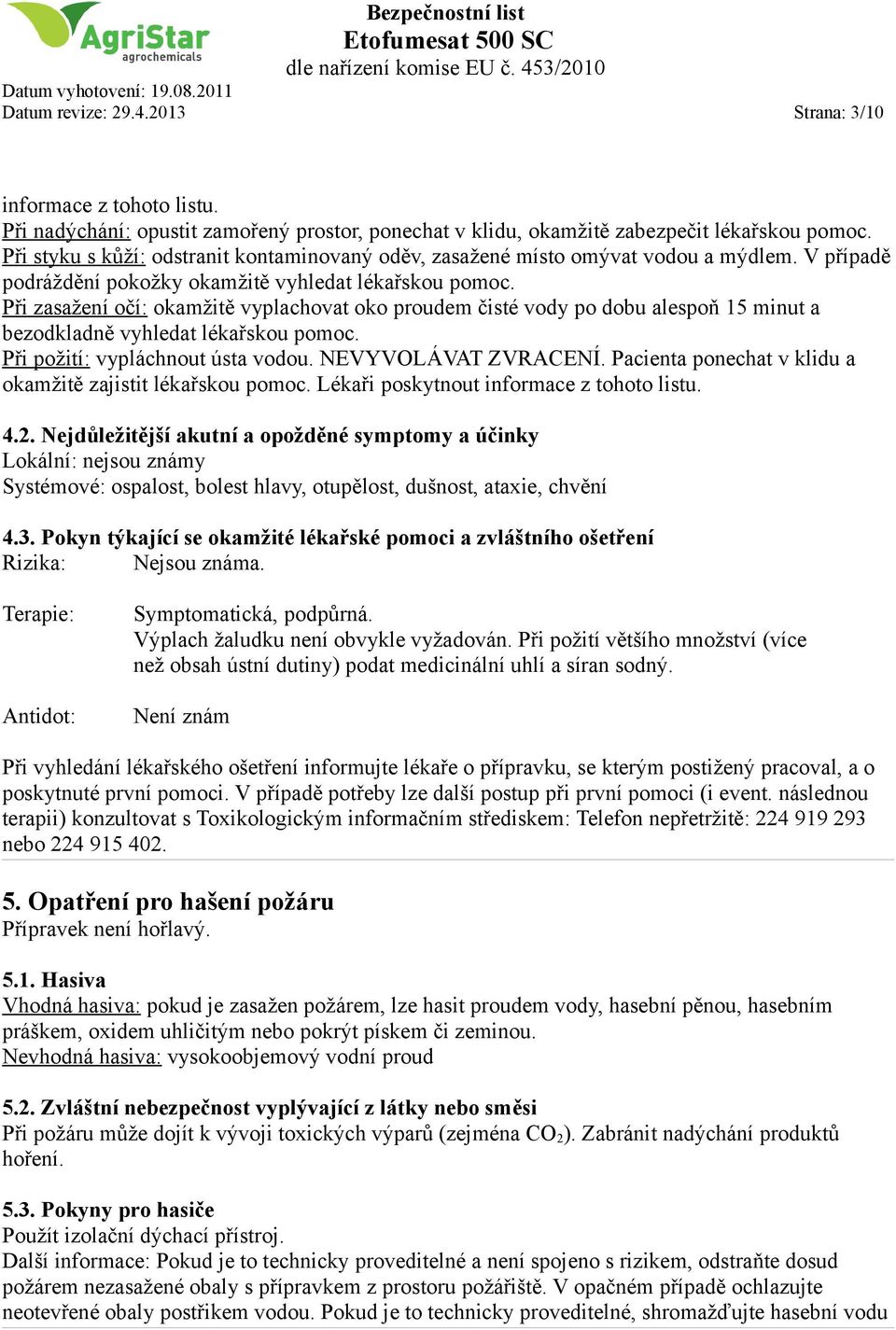 Při zasažení očí: okamžitě vyplachovat oko proudem čisté vody po dobu alespoň 15 minut a bezodkladně vyhledat lékařskou pomoc. Při požití: vypláchnout ústa vodou. NEVYVOLÁVAT ZVRACENÍ.