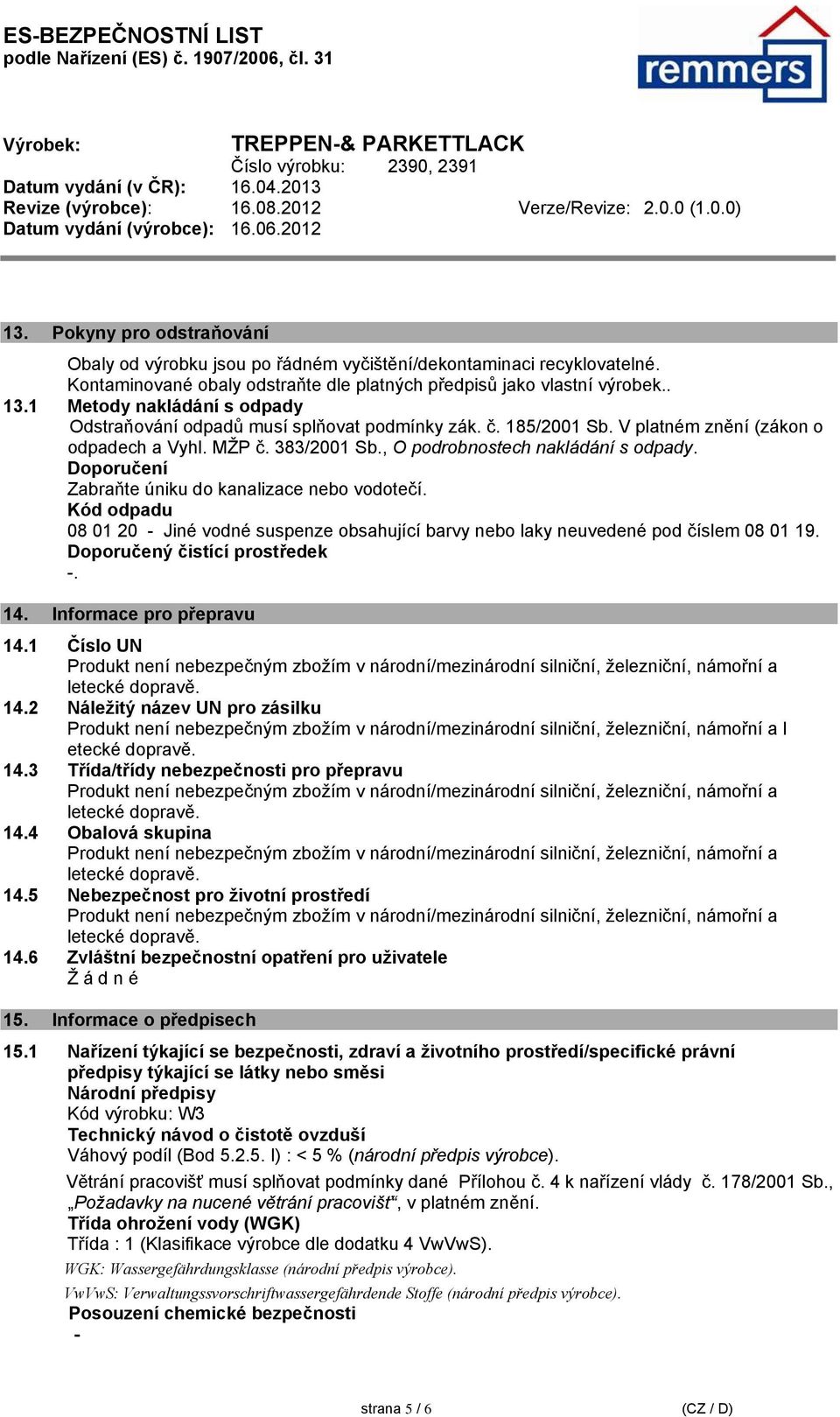 Doporučení Zabraňte úniku do kanalizace nebo vodotečí. Kód odpadu 08 01 20 - Jiné vodné suspenze obsahující barvy nebo laky neuvedené pod číslem 08 01 19. Doporučený čistící prostředek -. 14.