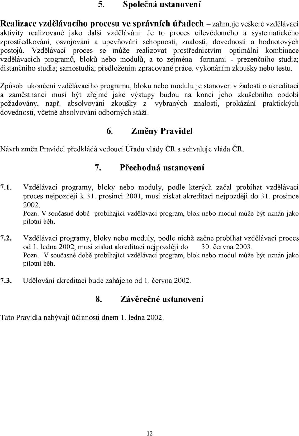 Vzdělávací proces se může realizovat prostřednictvím optimální kombinace vzdělávacích programů, bloků nebo modulů, a to zejména formami - prezenčního studia; distančního studia; samostudia;