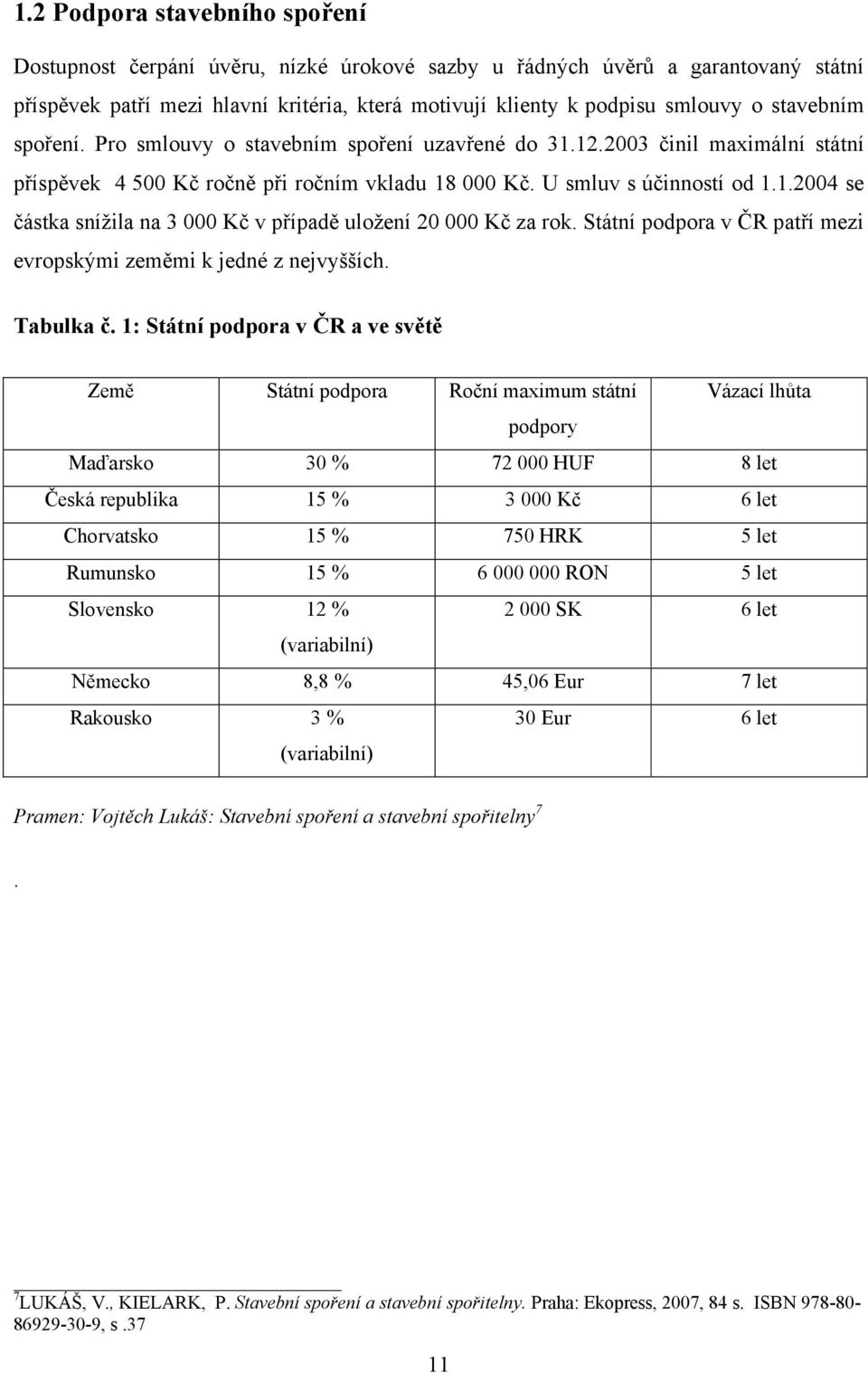 Státní podpora v ČR patří mezi evropskými zeměmi k jedné z nejvyšších. Tabulka č.