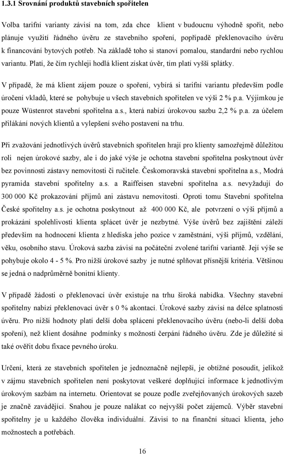 V případě, ţe má klient zájem pouze o spoření, vybírá si tarifní variantu především podle úročení vkladů, které se pohybuje u všech stavebních spořitelen ve výši 2 % p.a. Výjimkou je pouze Wüstenrot stavební spořitelna a.