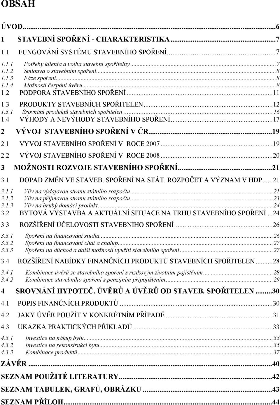 4 VÝHODY A NEVÝHODY STAVEBNÍHO SPOŘENÍ... 17 2 VÝVOJ STAVEBNÍHO SPOŘENÍ V ČR... 19 2.1 VÝVOJ STAVEBNÍHO SPOŘENÍ V ROCE 2007... 19 2.2 VÝVOJ STAVEBNÍHO SPOŘENÍ V ROCE 2008.