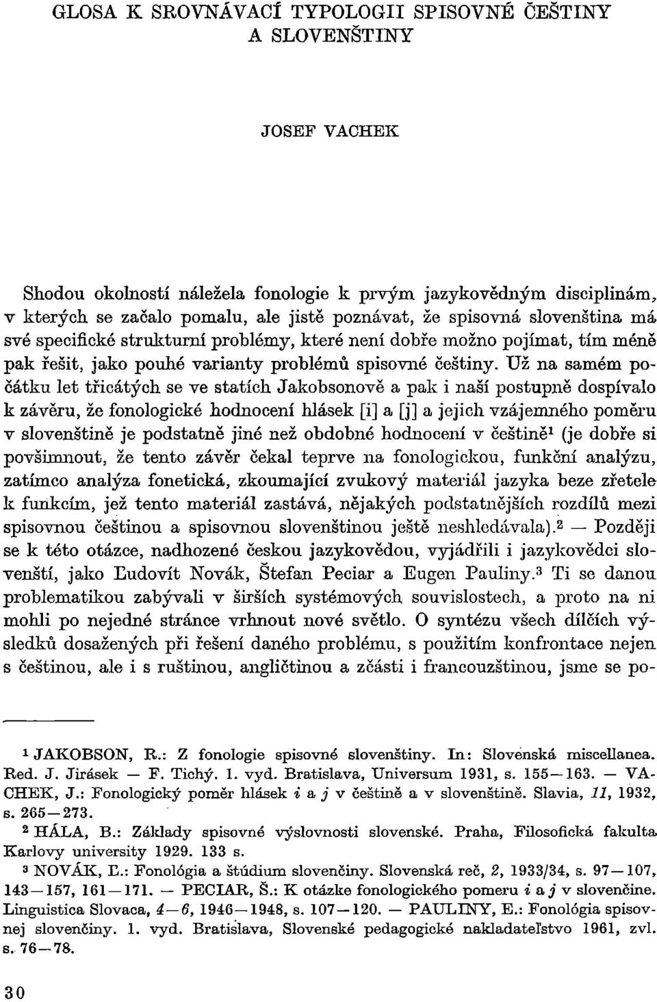 Už na samém počátku let třicátých se ve statích Jakobsonově a pak i naší postupně dospívalo k závěru, že fonologické hodnocení hlásek [i] a [j] a jejich vzájemného poměru v slovenštině je podstatně