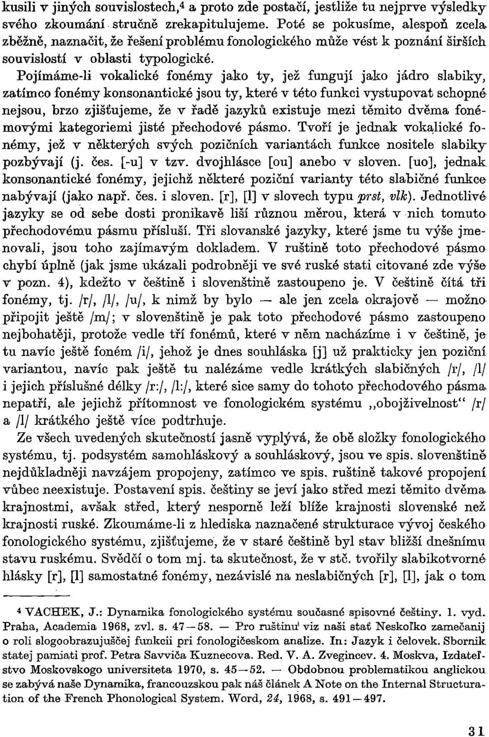 Pojímáme-Ii vokalické fonémy jako ty, jež fungují jako jádro slabiky, zatímco fonémy konsonantické jsou ty, které v této funkci vystupovat schopné nejsou, brzo zjišťujeme, že v řadě jazyků existuje