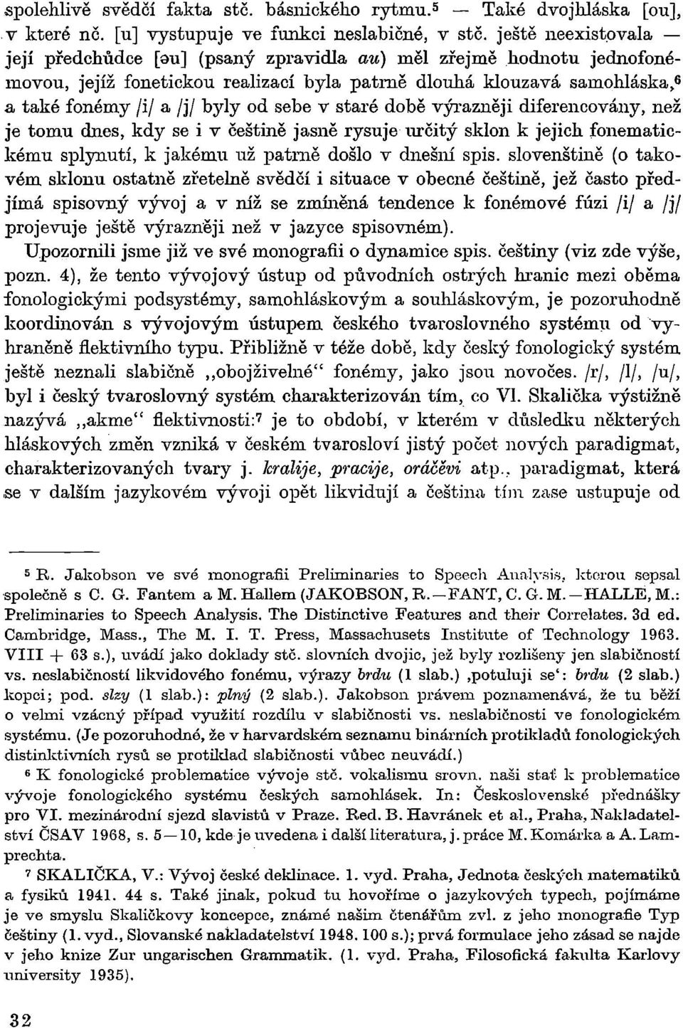 době výrazněji diferencovány, než je tomu dnes, kdy se i v češtině jasně rysuje určitý sklon k jejich fonematickému splynutí, k jakému už patrně došlo v dnešlú spis.