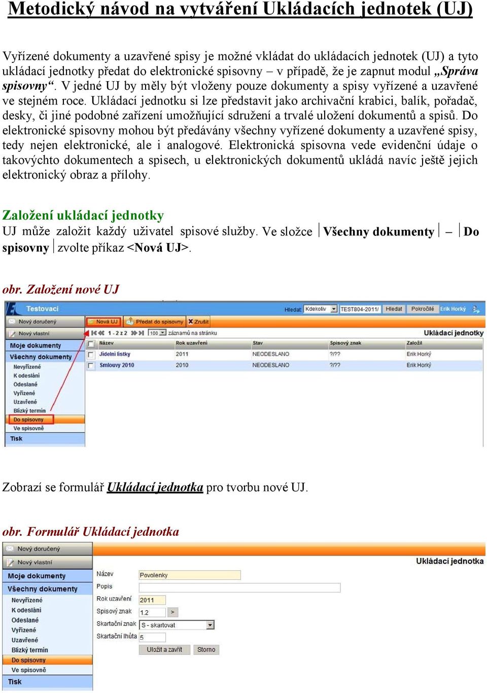 Ukládací jednotku si lze představit jako archivační krabici, balík, pořadač, desky, či jiné podobné zařízení umožňující sdružení a trvalé uložení dokumentů a spisů.