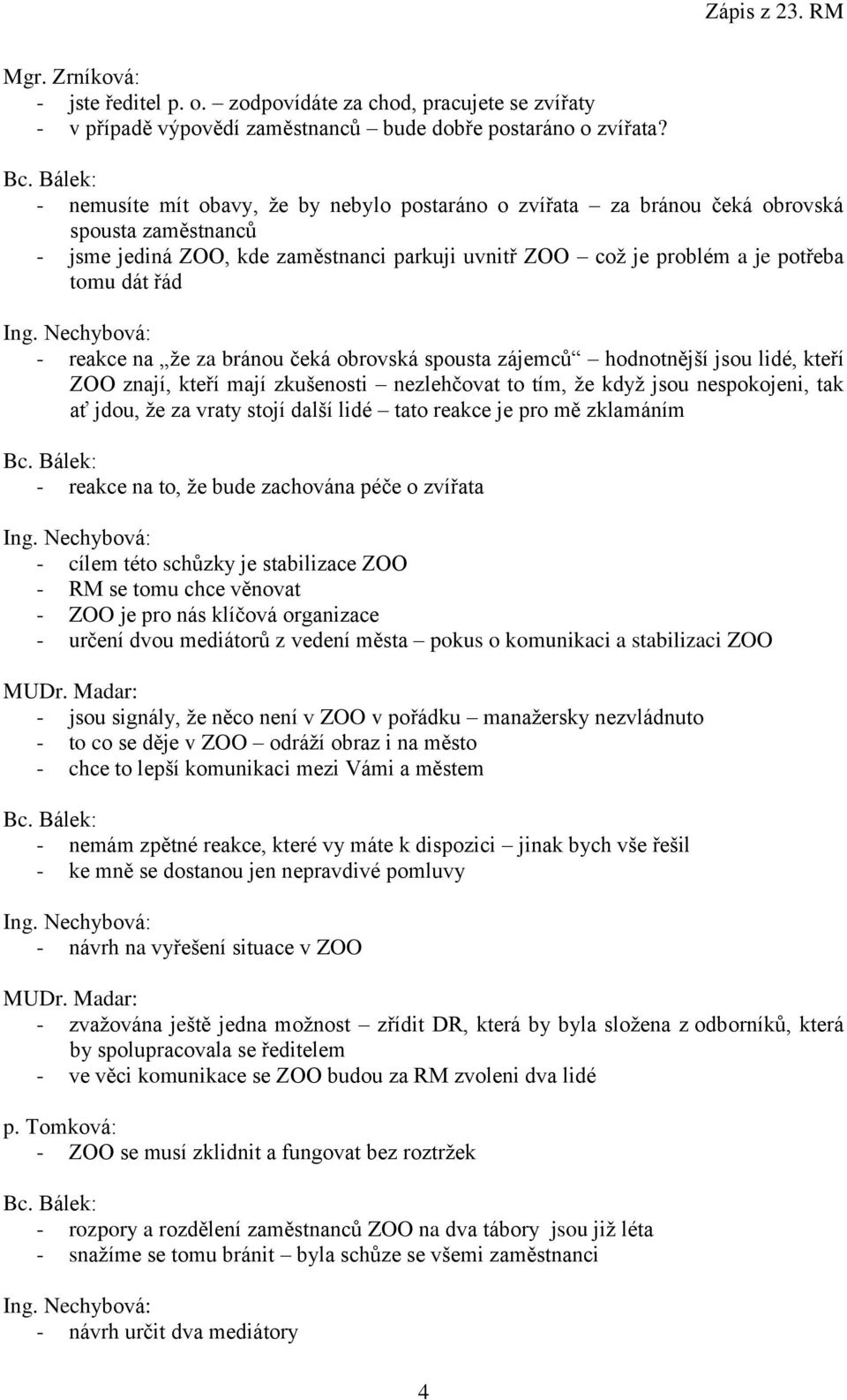 reakce na že za bránou čeká obrovská spousta zájemců hodnotnější jsou lidé, kteří ZOO znají, kteří mají zkušenosti nezlehčovat to tím, že když jsou nespokojeni, tak ať jdou, že za vraty stojí další