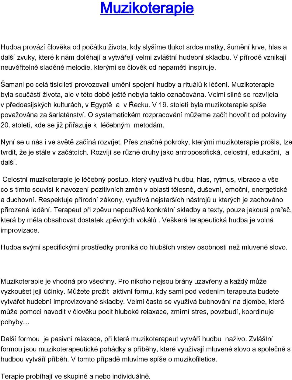 Muzikoterapie byla součástí života, ale v této době ještě nebyla takto označována. Velmi silně se rozvíjela v předoasijských kulturách, v Egyptě a v Řecku. V 19.