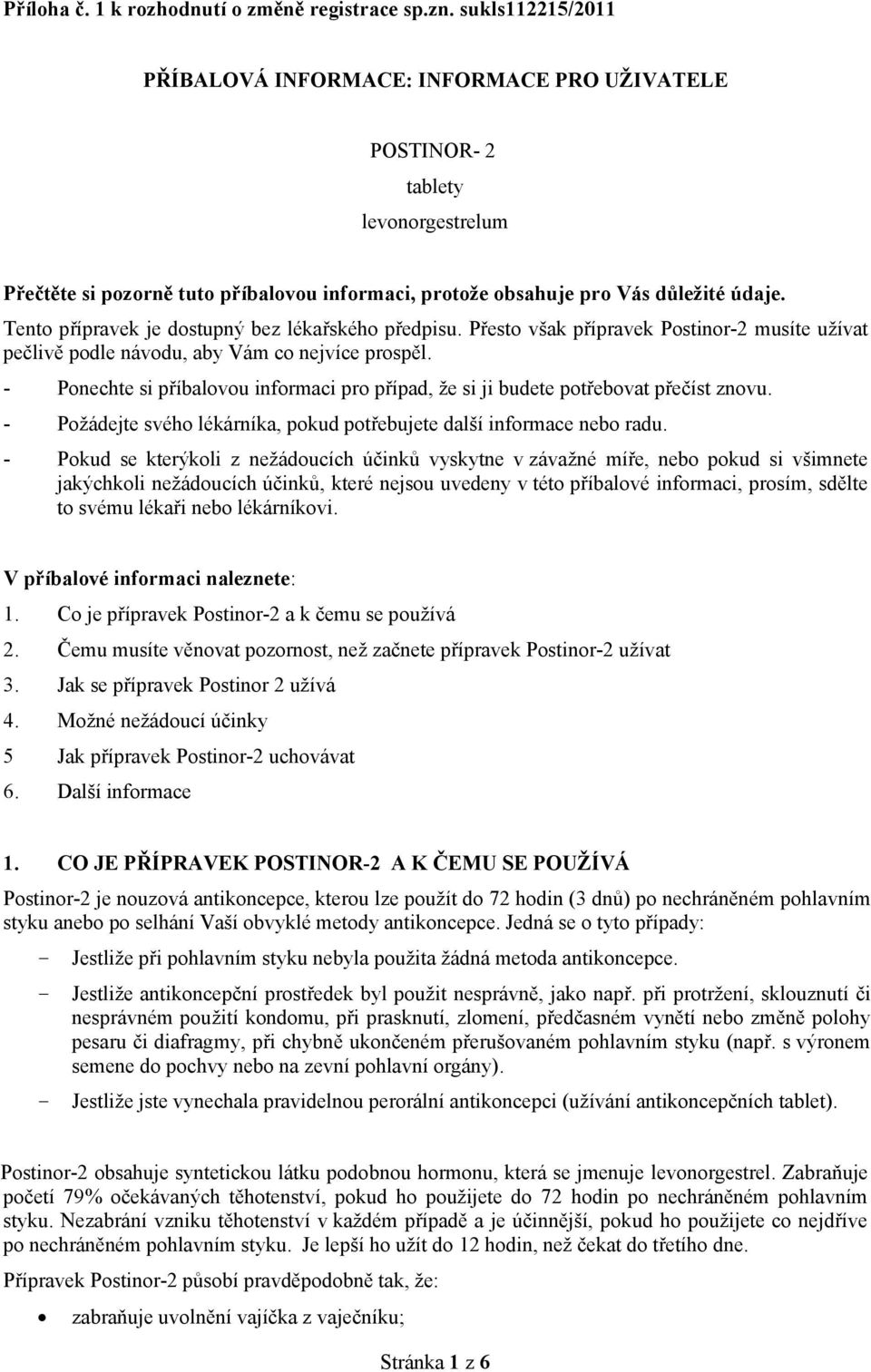 Tento přípravek je dostupný bez lékařského předpisu. Přesto však přípravek Postinor-2 musíte užívat pečlivě podle návodu, aby Vám co nejvíce prospěl.