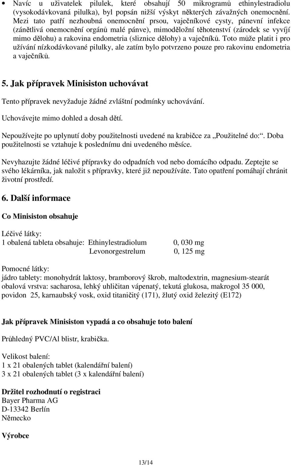 (sliznice dělohy) a vaječníků. Toto může platit i pro užívání nízkodávkované pilulky, ale zatím bylo potvrzeno pouze pro rakovinu endometria a vaječníků. 5.