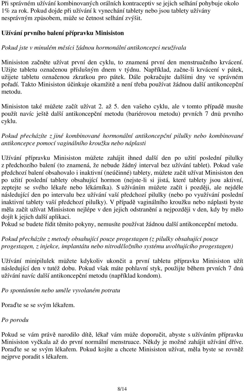 Užívání prvního balení přípravku Minisiston Pokud jste v minulém měsíci žádnou hormonální antikoncepci neužívala Minisiston začněte užívat první den cyklu, to znamená první den menstruačního krvácení.