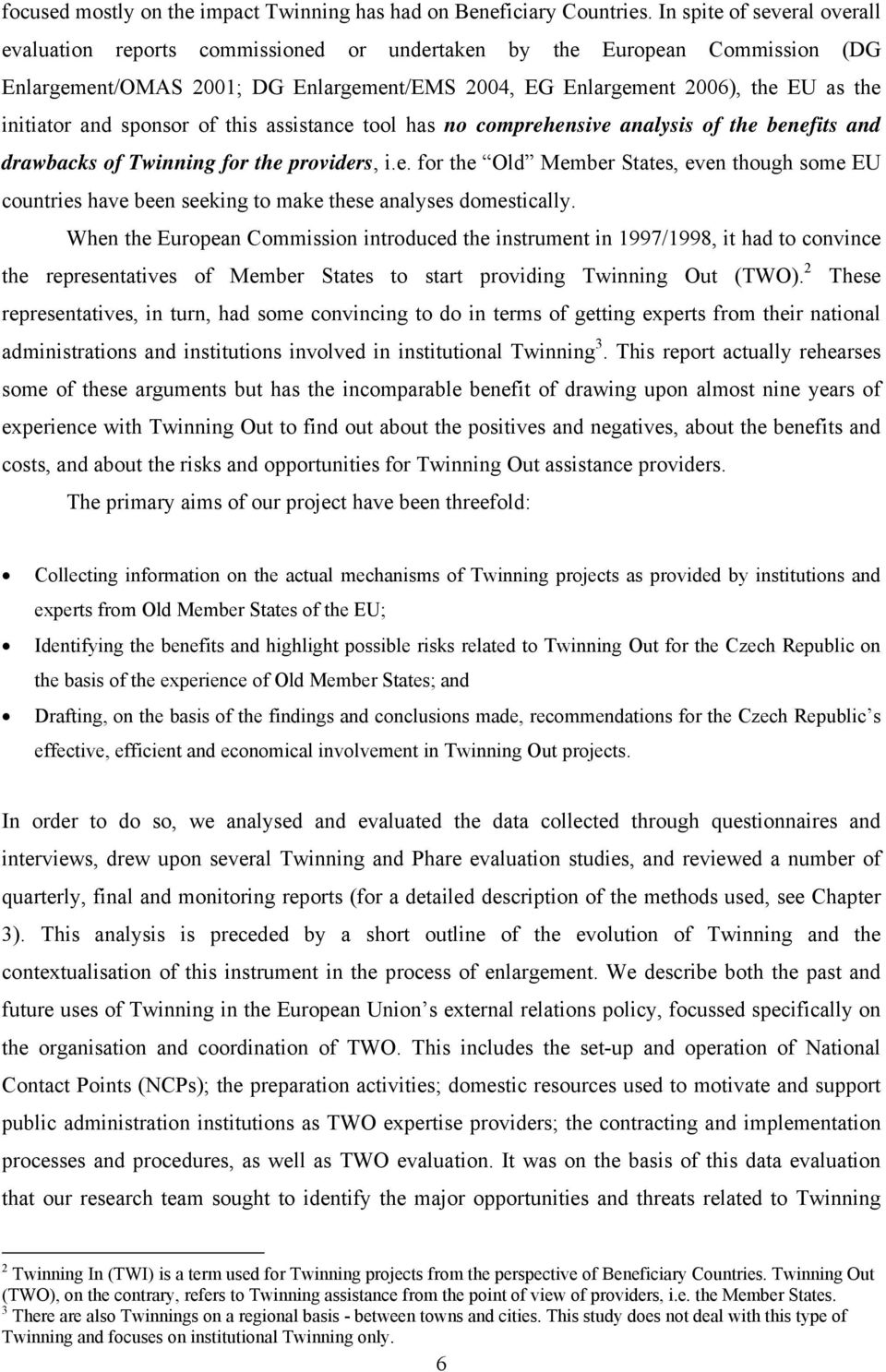 and sponsor of this assistance tool has no comprehensive analysis of the benefits and drawbacks of Twinning for the providers, i.e. for the Old Member States, even though some EU countries have been seeking to make these analyses domestically.