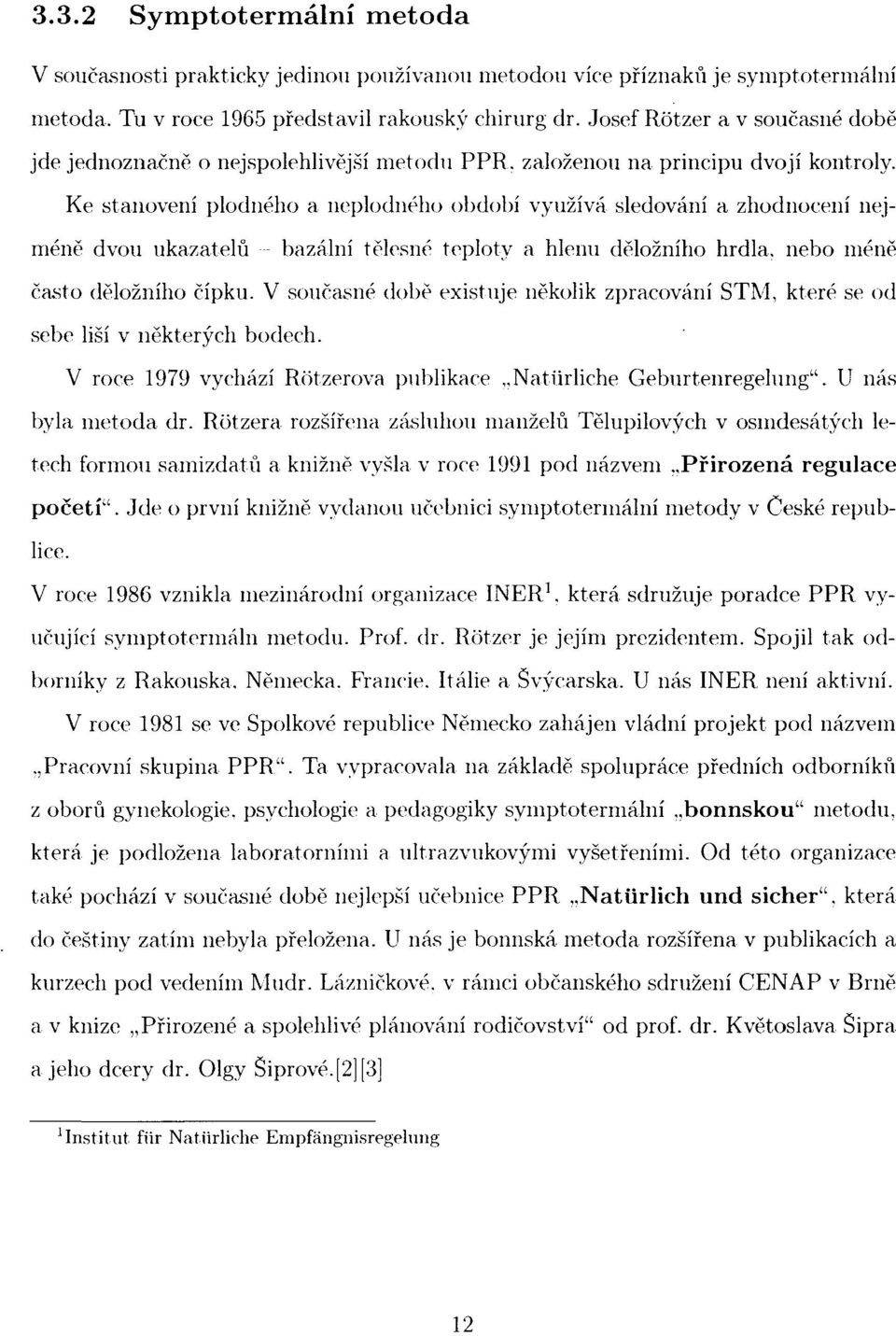 Ke stanovení plodného a neplodného období využívá sledování a zhodnocení nejméně dvou ukazatelů bazálni tělesné teploty a hlenu děložního hrdla, nebo méně často děložního čípku.