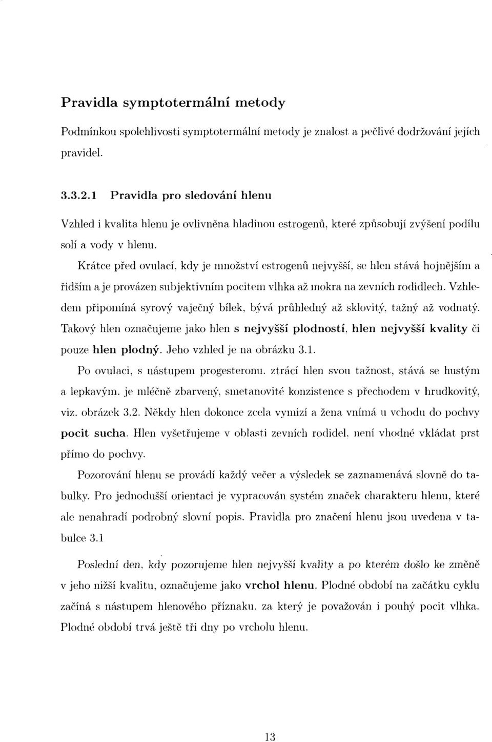 Krátce před ovulací, kdy je množství estrogenů nejvyšší, se hlen stává hojnějším a řidším a je provázen subjektivním pocitem vlhka až mokra na zevních rodidlech.