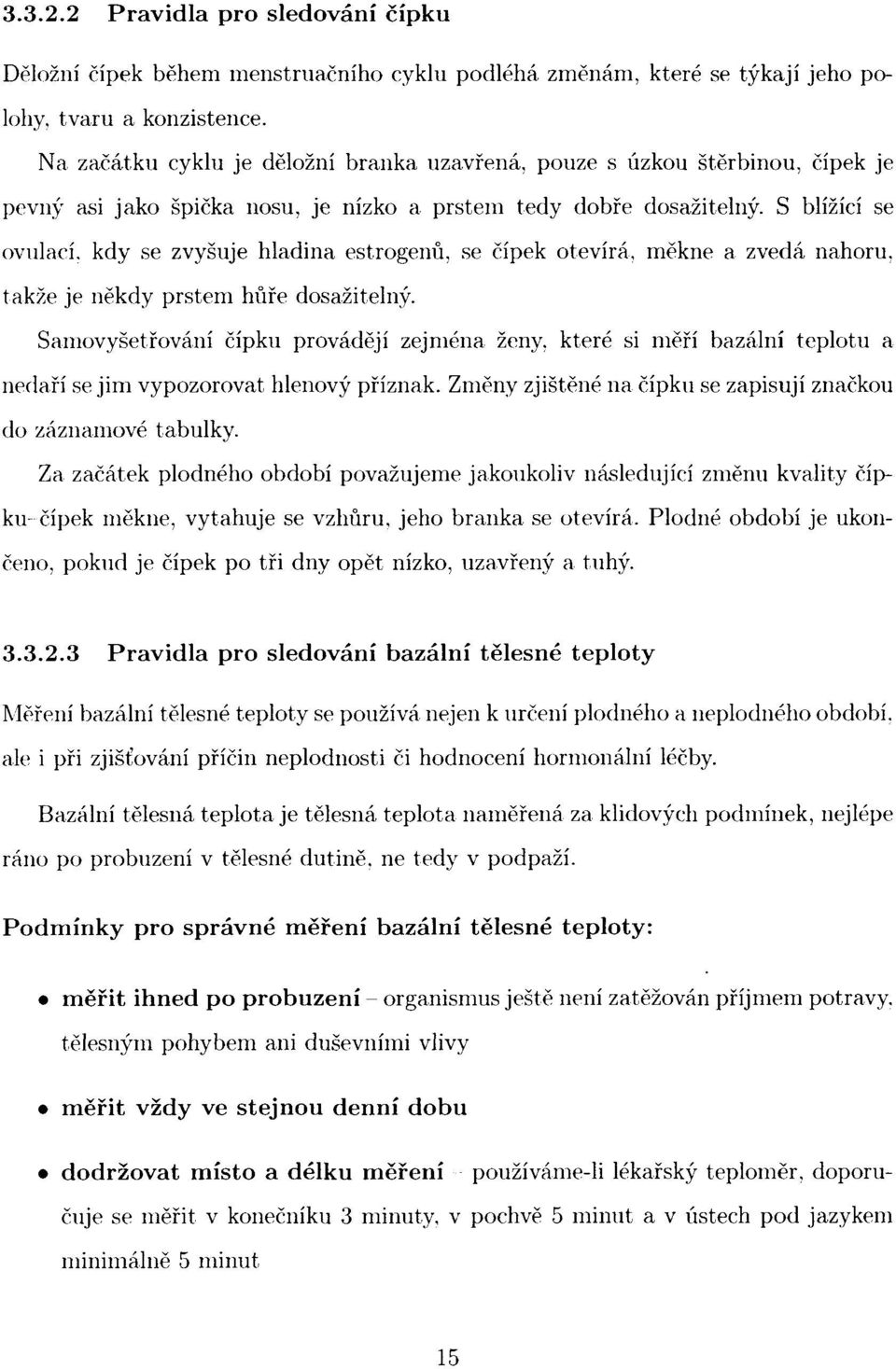 S blížící se ovulací, kdy se zvyšuje hladina estrogenů, se čípek otevírá, měkne a zvedá nahoru, takže je někdy prstem hůře dosažitelný. Samovyšetřování čípku provádějí zejména ženy.