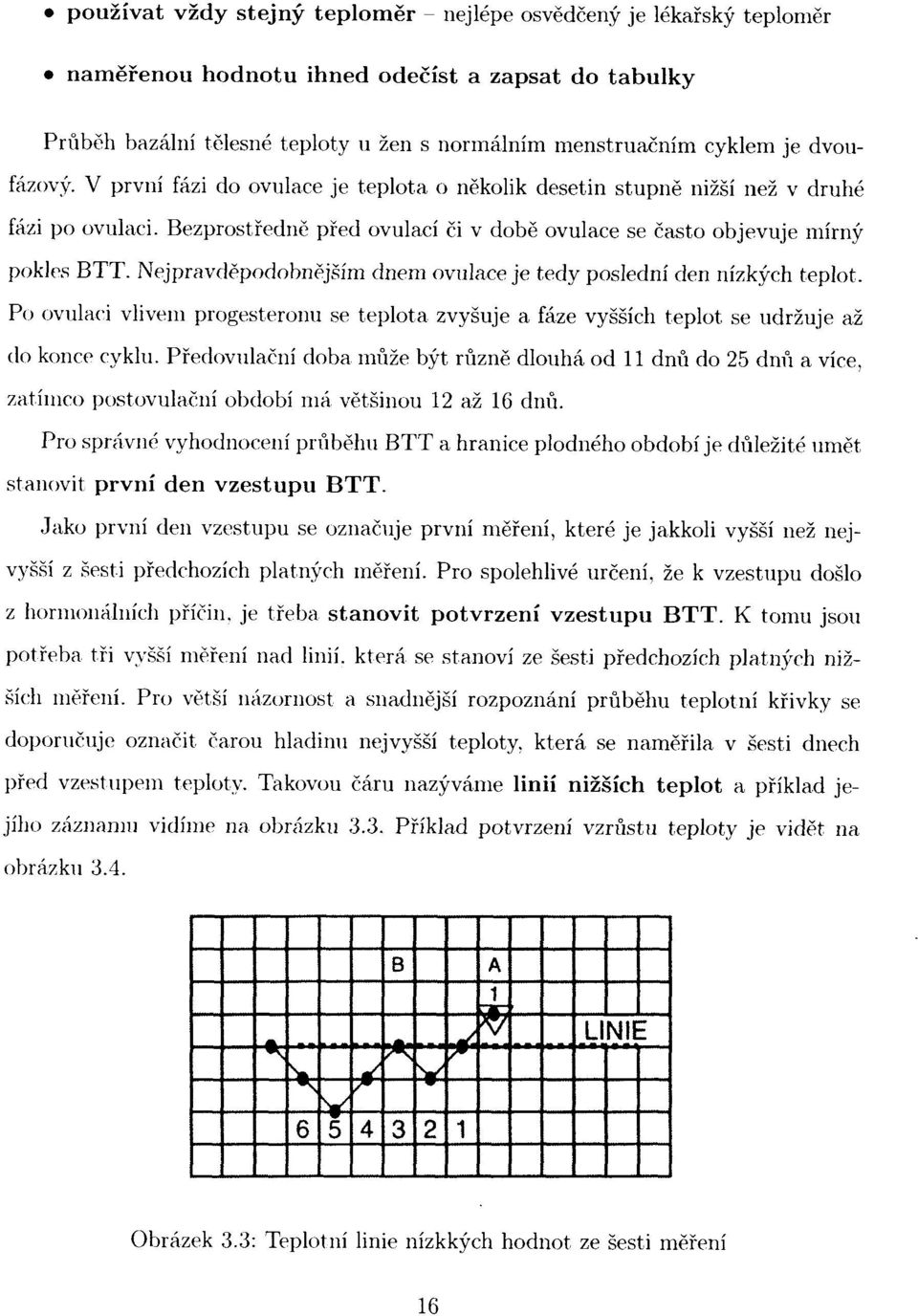 Nejpravděpodobnějším dnem ovulace je tedy poslední den nízkých teplot. Po ovulaci vlivem progesteronu se teplota zvyšuje a fáze vyšších teplot se udržuje až do konce cyklu.